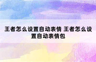 王者怎么设置自动表情 王者怎么设置自动表情包